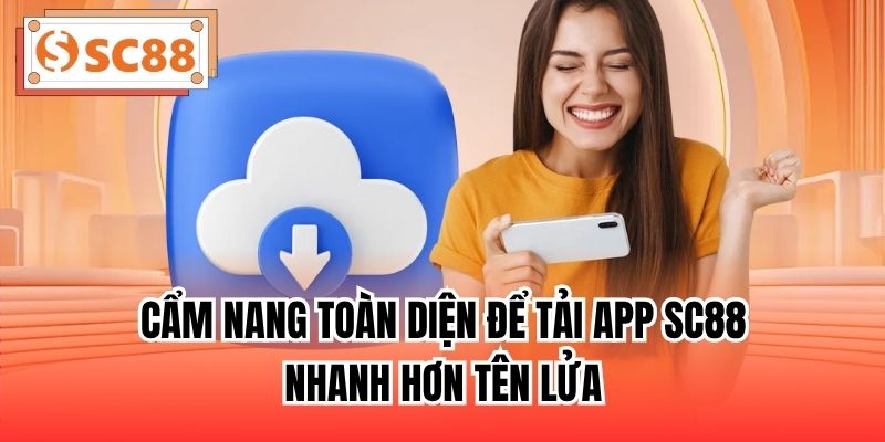 Cẩm nang toàn diện để tải app SC88 nhanh hơn tên lửa