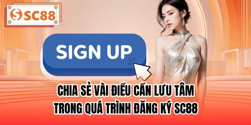 Chia sẻ vài điều cần lưu tâm trong quá trình đăng ký SC88