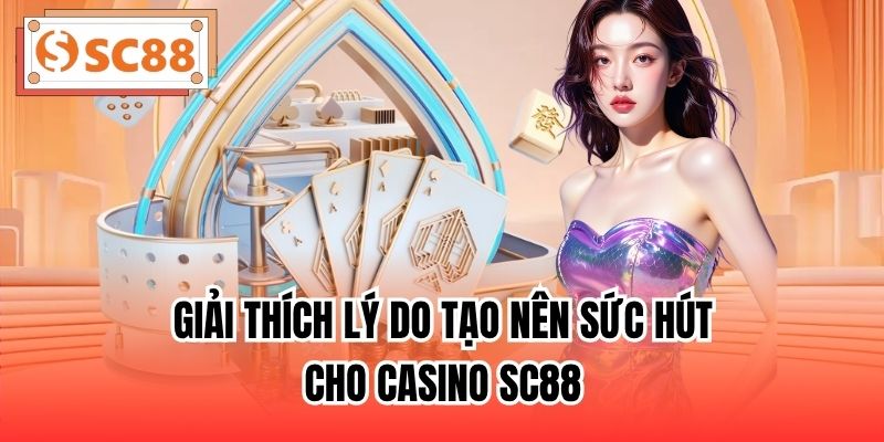 Giải thích lý do tạo nên sức hút cho Casino SC88