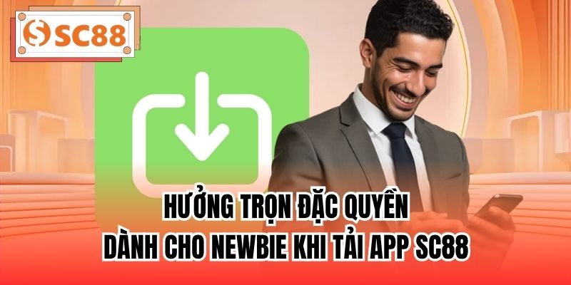 Hưởng trọn đặc quyền dành cho newbie khi tải app SC88