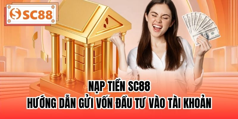 Nạp Tiền SC88 - Hướng Dẫn Gửi Vốn Đầu Tư Vào Tài Khoản