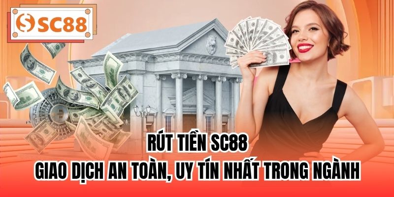 Rút Tiền SC88 - Giao Dịch An Toàn, Uy Tín Nhất Trong Ngành