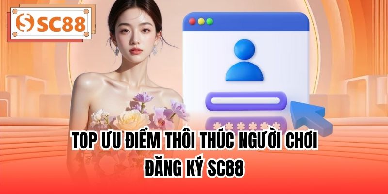 Top ưu điểm thôi thúc người chơi đăng ký SC88