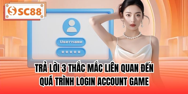 Trả lời 3 thắc mắc liên quan đến quá trình login account game